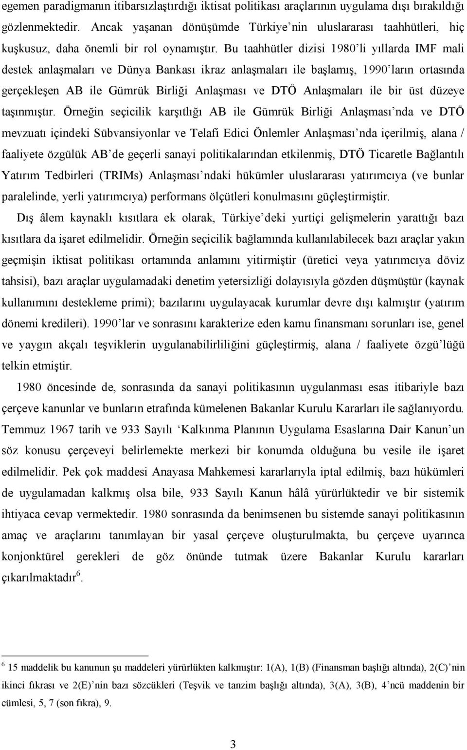 Bu taahhütler dizisi 1980 li yıllarda IMF mali destek anlaşmaları ve Dünya Bankası ikraz anlaşmaları ile başlamış, 1990 ların ortasında gerçekleşen AB ile Gümrük Birliği Anlaşması ve DTÖ Anlaşmaları