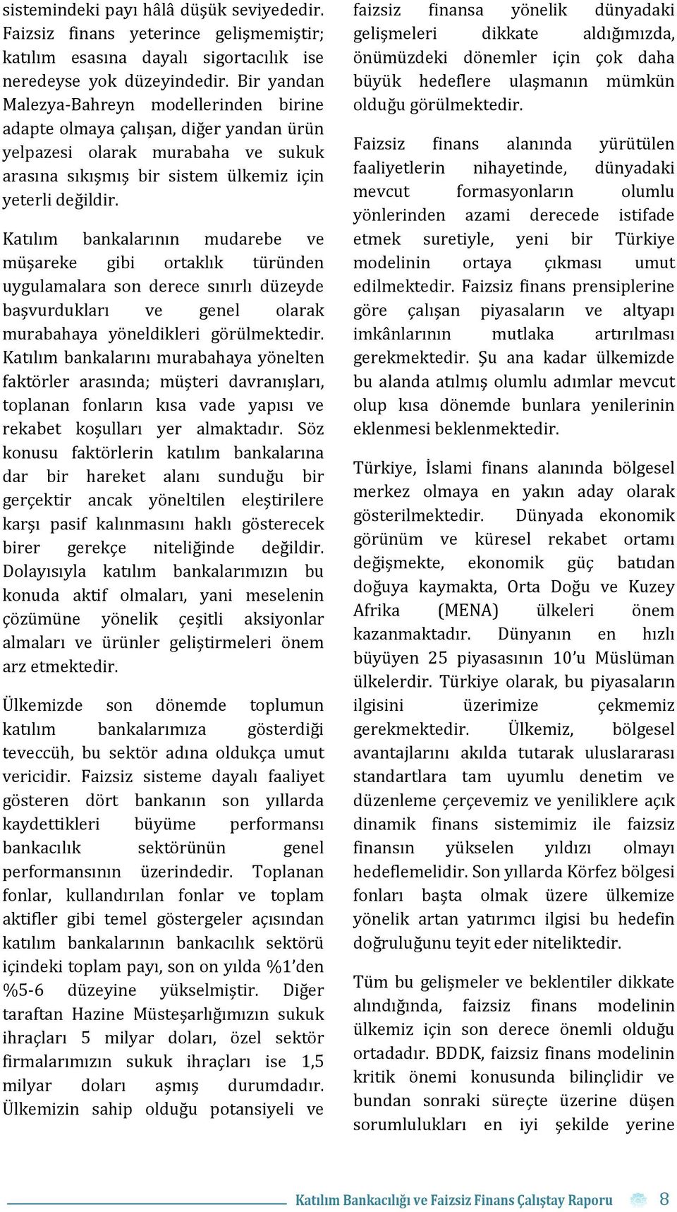 Katılım bankalarının mudarebe ve müşareke gibi ortaklık türünden uygulamalara son derece sınırlı düzeyde başvurdukları ve genel olarak murabahaya yöneldikleri görülmektedir.