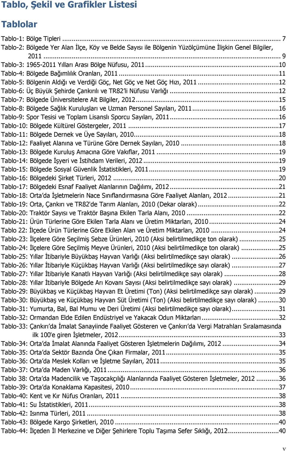 ..12 Tablo-6: Üç Büyük Şehirde Çankırılı ve TR82 li Nüfusu Varlığı...12 Tablo-7: Bölgede Üniversitelere Ait Bilgiler, 2012...15 Tablo-8: Bölgede Sağlık Kuruluşları ve Uzman Personel Sayıları, 2011.