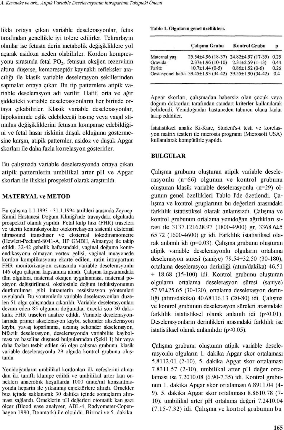 Kordon kompresyonu sırasında fetal PO 2, fetusun oksijen rezervinin altına düşerse, kemoreseptör kaynaklı refleksler aracılığı ile klasik variable deselerasyon şekillerinden sapmalar ortaya çıkar.