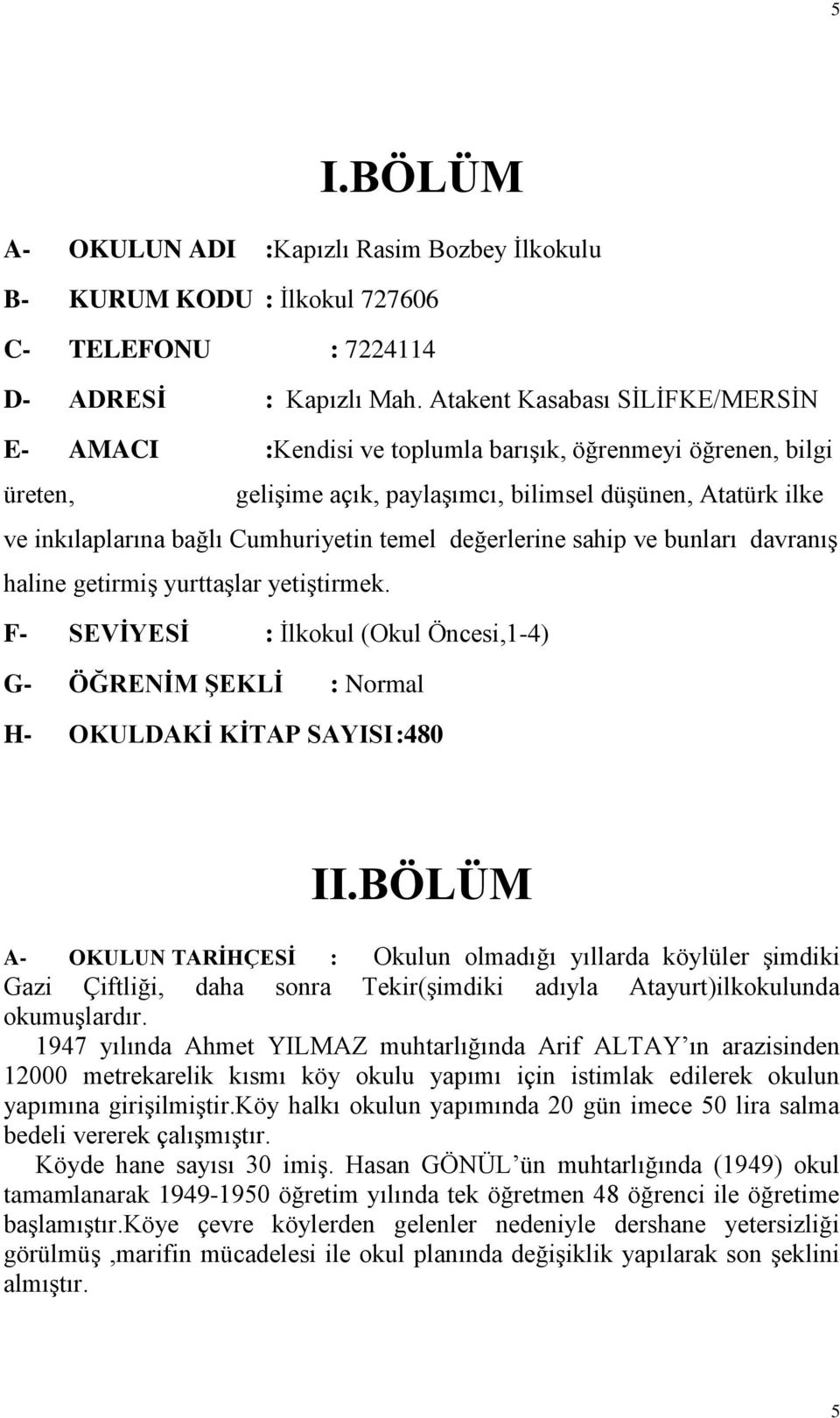 temel değerlerine sahip ve bunları davranış haline getirmiş yurttaşlar yetiştirmek. F- SEVİYESİ : İlkokul (Okul Öncesi,1-4) G- ÖĞRENİM ŞEKLİ : Normal H- OKULDAKİ KİTAP SAYISI :480 II.