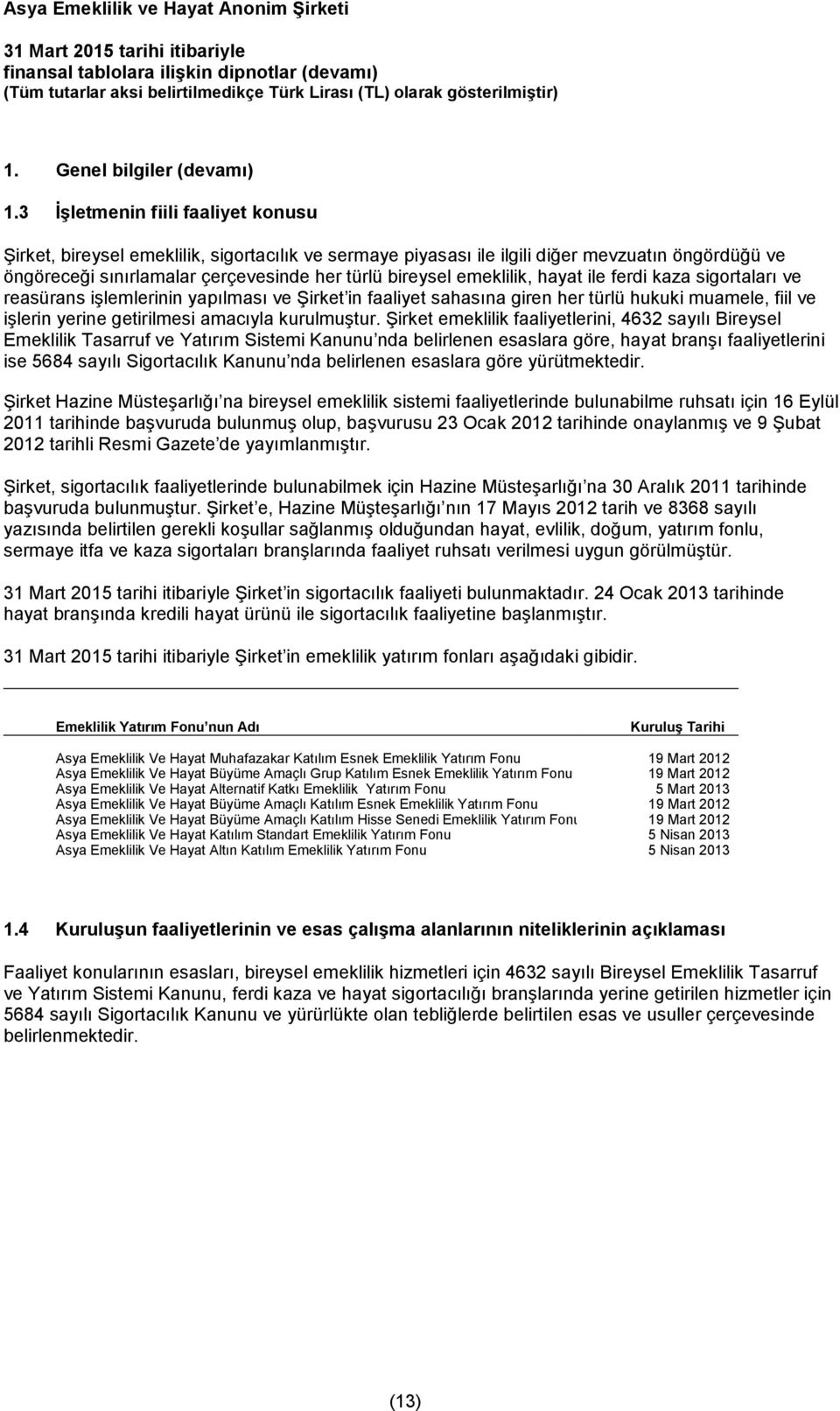 emeklilik, hayat ile ferdi kaza sigortaları ve reasürans işlemlerinin yapılması ve Şirket in faaliyet sahasına giren her türlü hukuki muamele, fiil ve işlerin yerine getirilmesi amacıyla kurulmuştur.