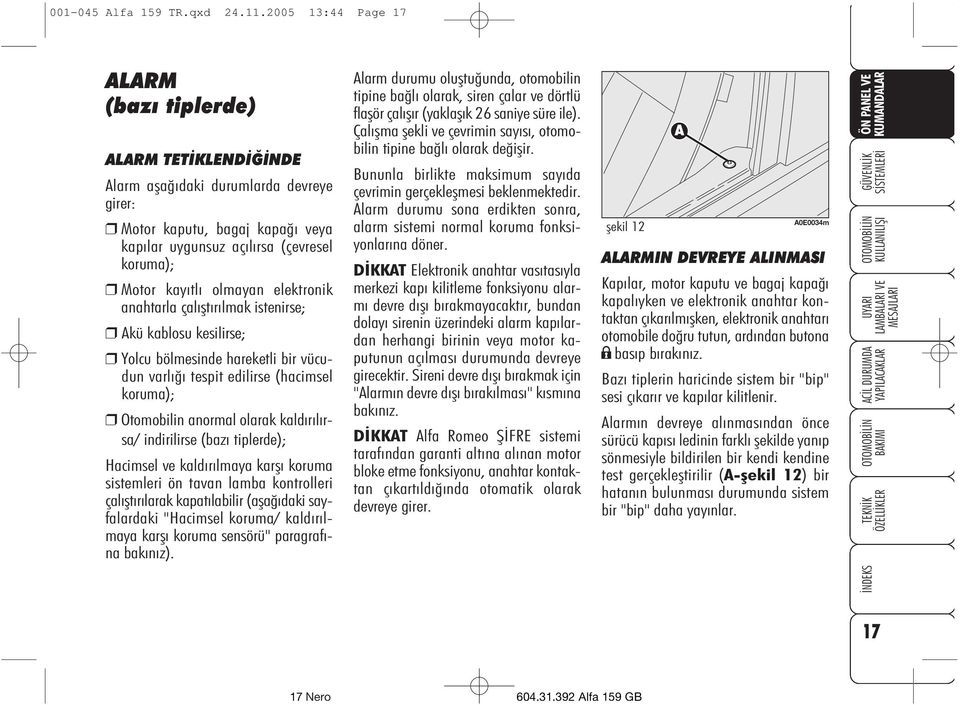 olmayan elektronik anahtarla çalýþtýrýlmak istenirse; Akü kablosu kesilirse; Yolcu bölmesinde hareketli bir vücudun varlýðý tespit edilirse (hacimsel koruma); Otomobilin anormal olarak kaldýrýlýrsa/