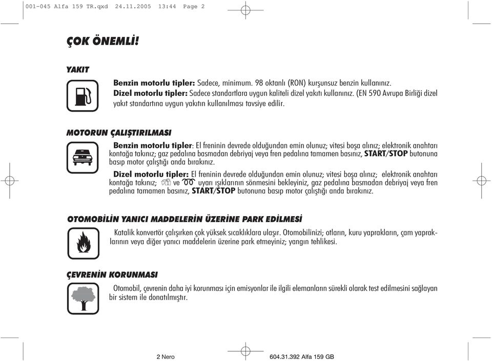MOTORUN ÇALIÞTIRILMASI Benzin motorlu tipler: El freninin devrede olduðundan emin olunuz; vitesi boþa alýnýz; elektronik anahtarý kontaða takýnýz; gaz pedalýna basmadan debriyaj veya fren pedalýna