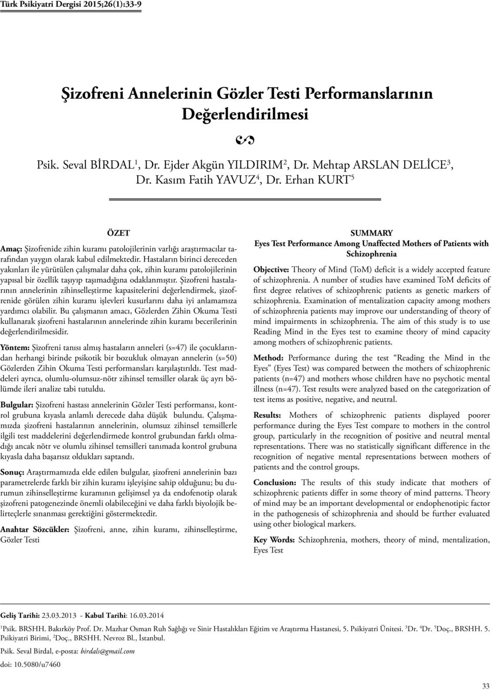 Hastaların birinci dereceden yakınları ile yürütülen çalışmalar daha çok, zihin kuramı patolojilerinin yapısal bir özellik taşıyıp taşımadığına odaklanmıştır.