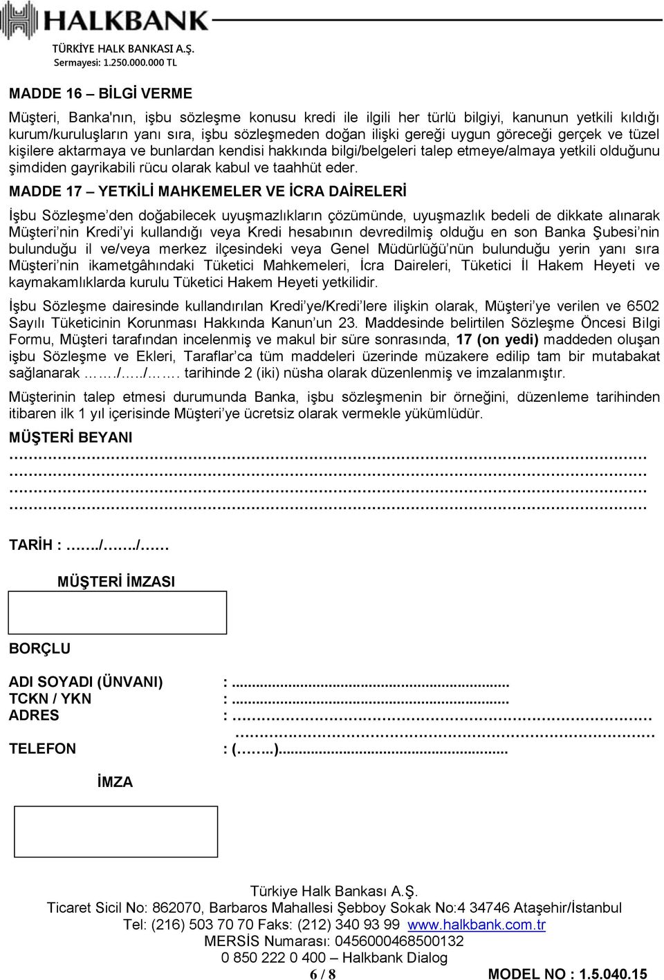 MADDE 17 YETKİLİ MAHKEMELER VE İCRA DAİRELERİ İşbu Sözleşme den doğabilecek uyuşmazlıkların çözümünde, uyuşmazlık bedeli de dikkate alınarak Müşteri nin Kredi yi kullandığı veya Kredi hesabının