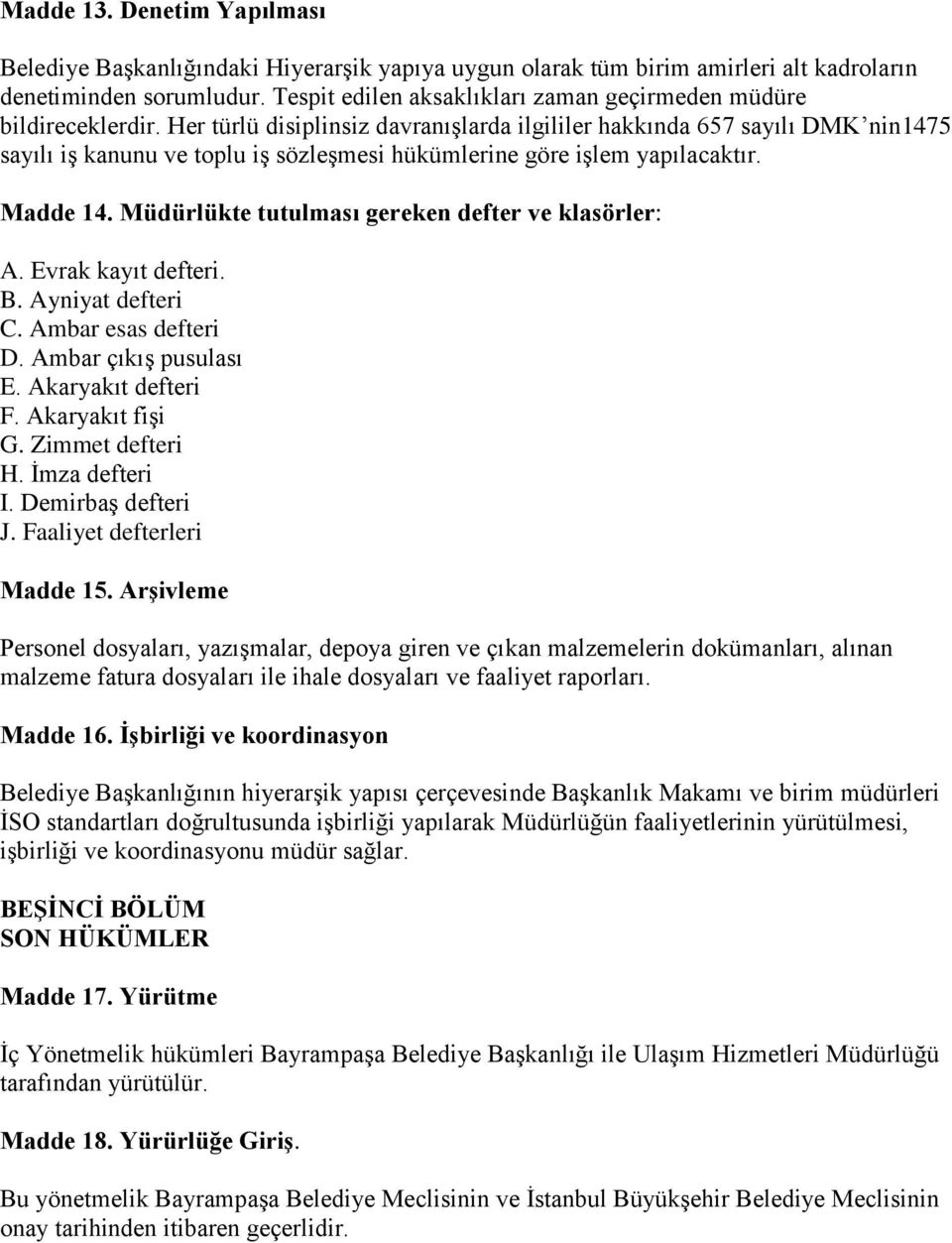 Her türlü disiplinsiz davranışlarda ilgililer hakkında 657 sayılı DMK nin1475 sayılı iş kanunu ve toplu iş sözleşmesi hükümlerine göre işlem yapılacaktır. Madde 14.