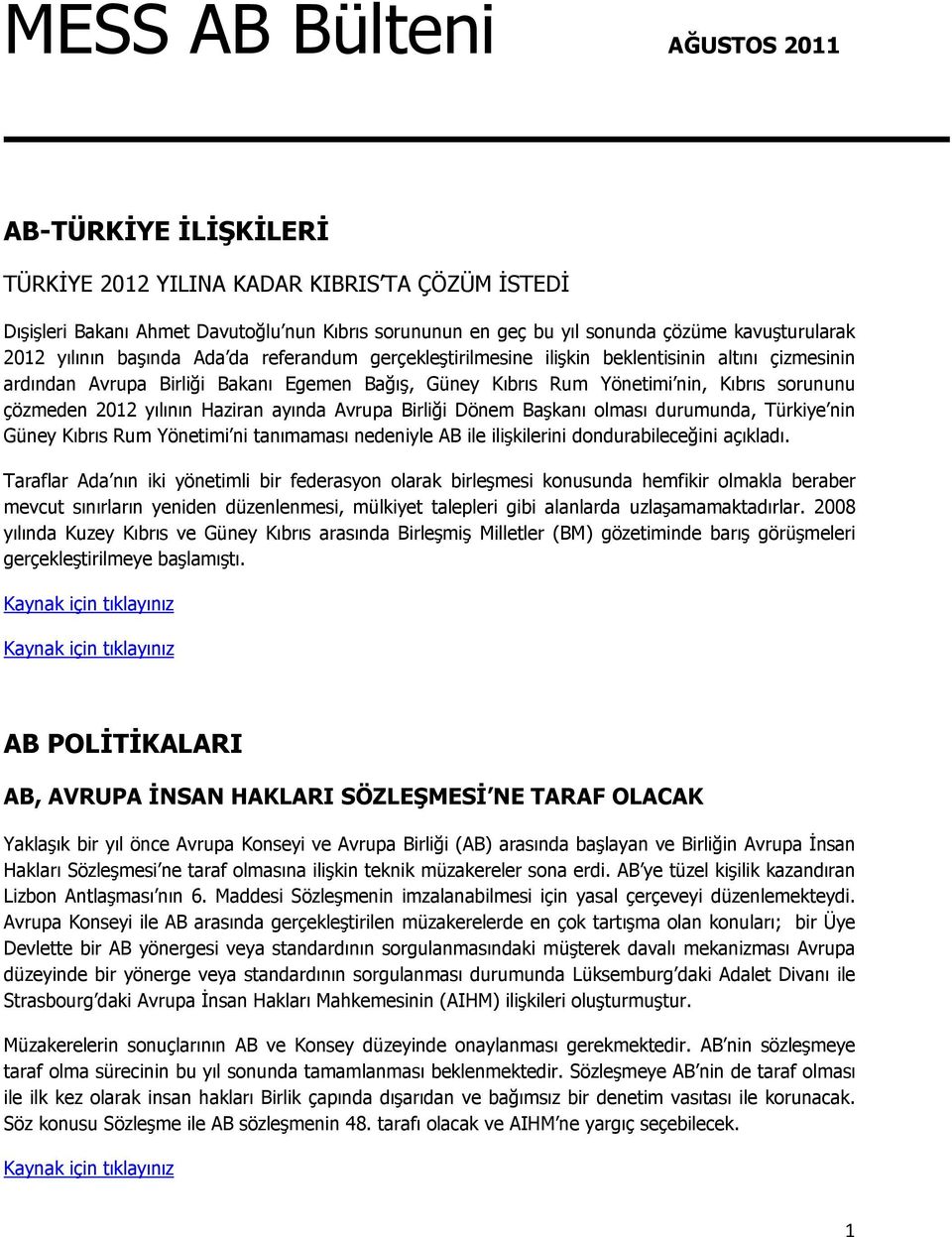 çözmeden 2012 yılının Haziran ayında Avrupa Birliği Dönem Başkanı olması durumunda, Türkiye nin Güney Kıbrıs Rum Yönetimi ni tanımaması nedeniyle AB ile ilişkilerini dondurabileceğini açıkladı.