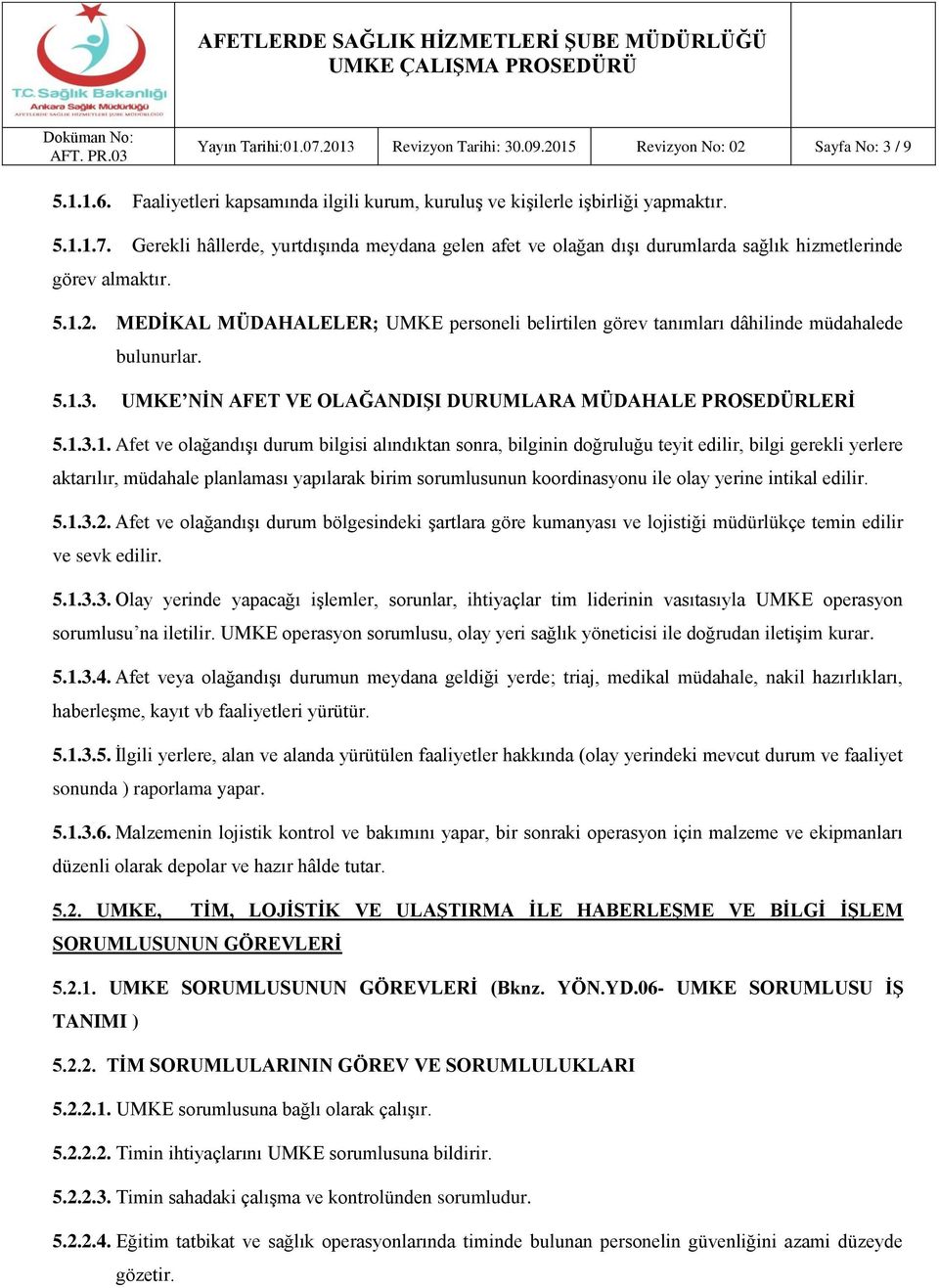 durum bilgisi alındıktan sonra, bilginin doğruluğu teyit edilir, bilgi gerekli yerlere aktarılır, müdahale planlaması yapılarak birim sorumlusunun koordinasyonu ile olay yerine intikal edilir. 5.1.3.