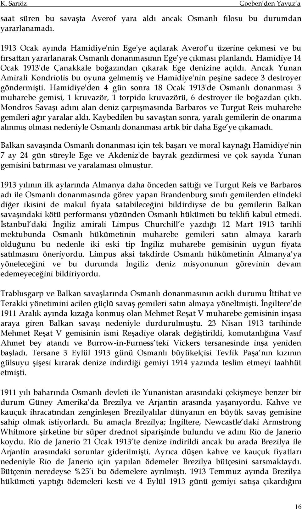 Hamidiye 14 Ocak 1913'de Çanakkale boğazından çıkarak Ege denizine açıldı. Ancak Yunan Amirali Kondriotis bu oyuna gelmemiş ve Hamidiye'nin peşine sadece 3 destroyer göndermişti.