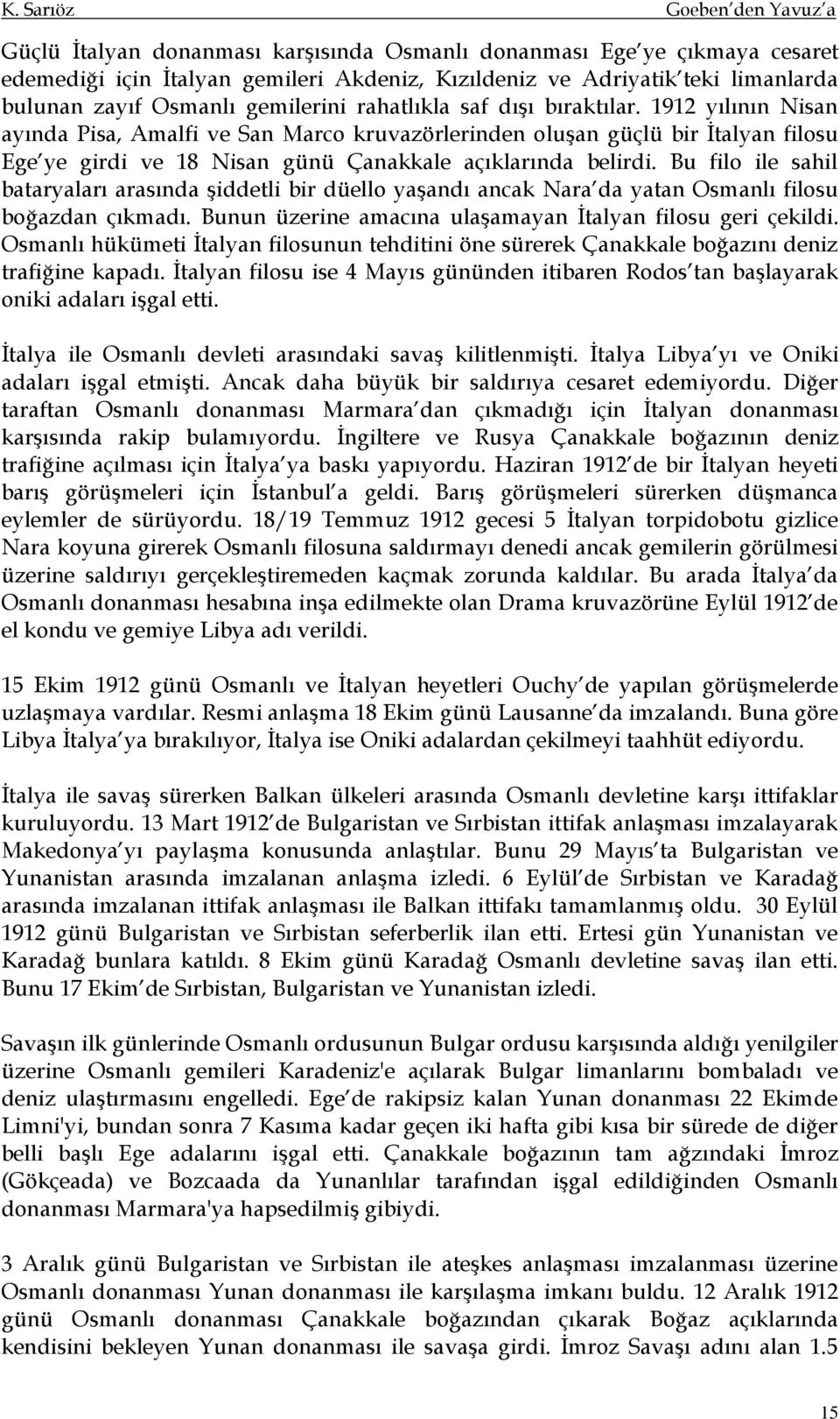 Bu filo ile sahil bataryaları arasında şiddetli bir düello yaşandı ancak Nara da yatan Osmanlı filosu boğazdan çıkmadı. Bunun üzerine amacına ulaşamayan İtalyan filosu geri çekildi.