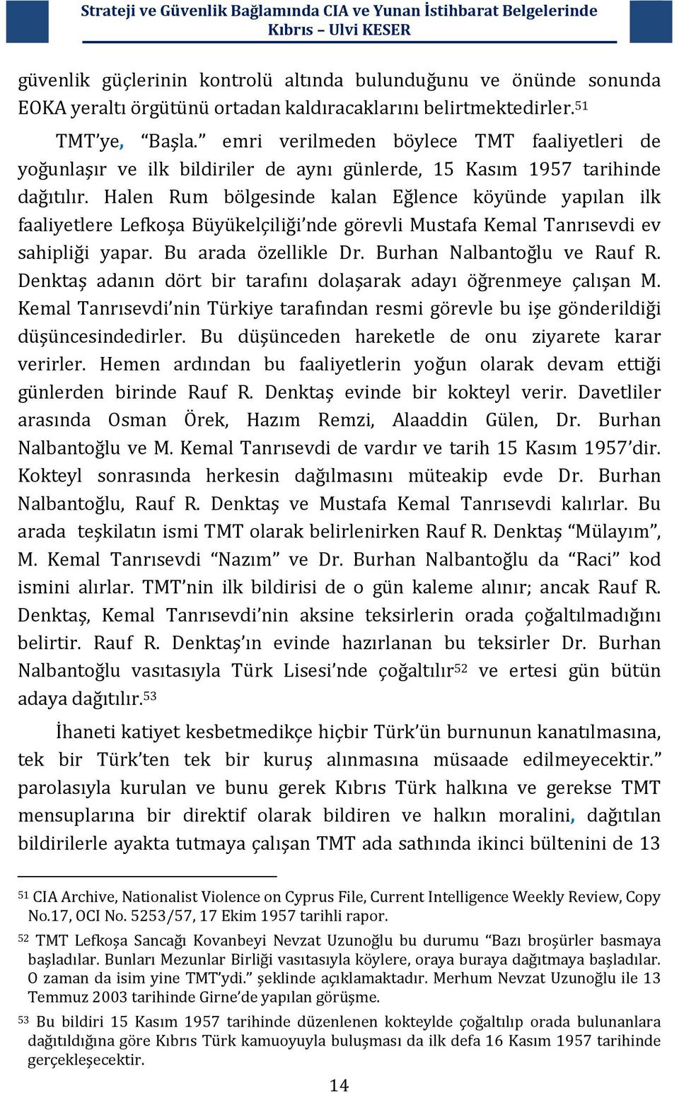 Halen Rum bölgesinde kalan Eğlence köyünde yapılan ilk faaliyetlere Lefkoşa Büyükelçiliği nde görevli Mustafa Kemal Tanrısevdi ev sahipliği yapar. Bu arada özellikle Dr. Burhan Nalbantoğlu ve Rauf R.