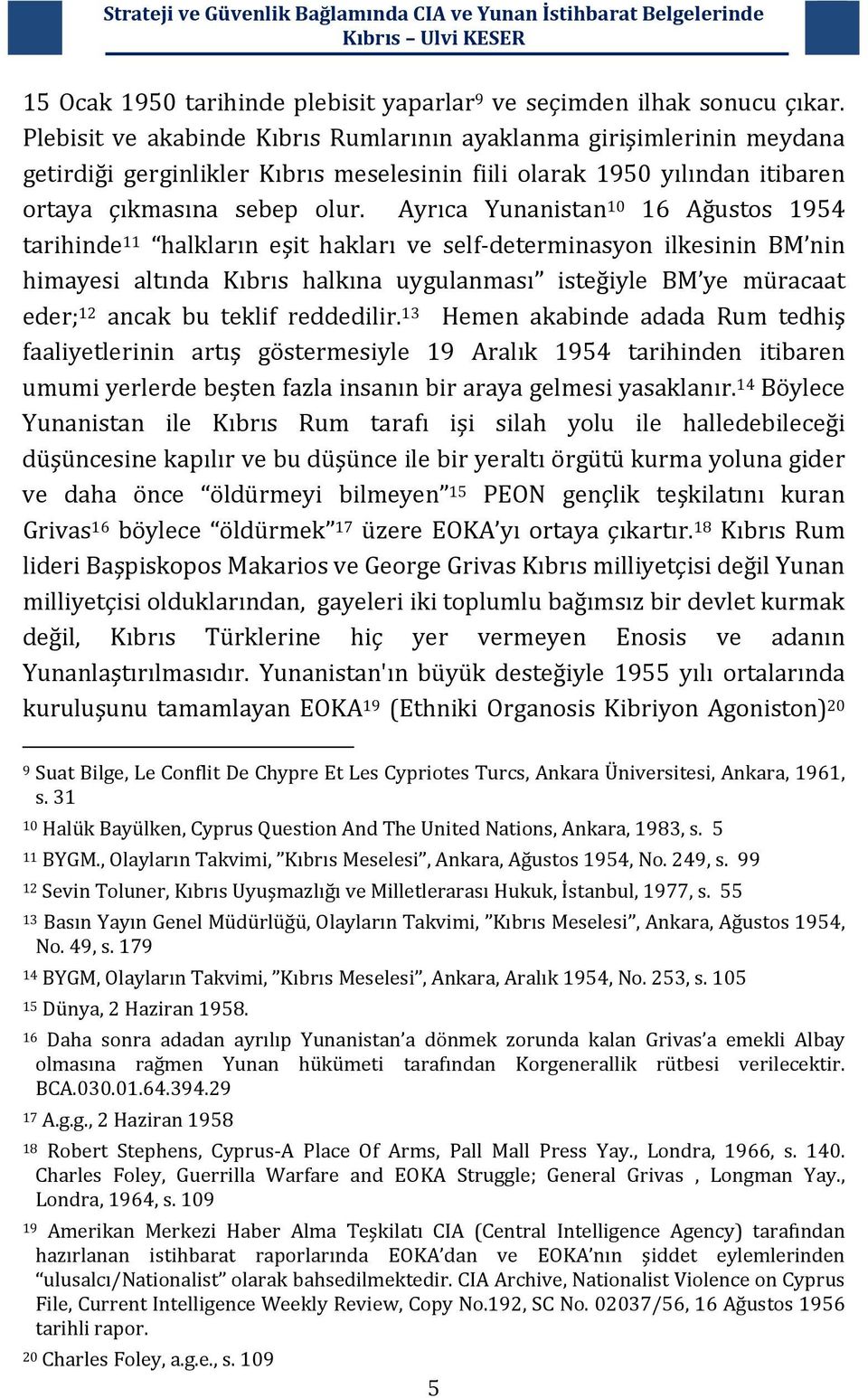 Ayrıca Yunanistan 10 16 Ağustos 1954 tarihinde 11 halkların eşit hakları ve self determinasyon ilkesinin BM nin himayesi altında Kıbrıs halkına uygulanması isteğiyle BM ye müracaat eder; 12 ancak bu
