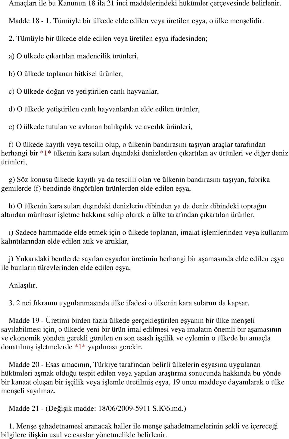 Tümüyle bir ülkede elde edilen veya üretilen eşya ifadesinden; a) O ülkede çıkartılan madencilik ürünleri, b) O ülkede toplanan bitkisel ürünler, c) O ülkede doğan ve yetiştirilen canlı hayvanlar, d)