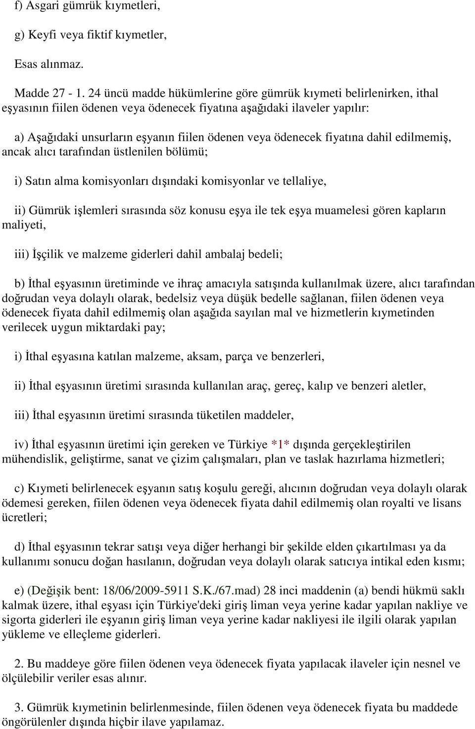 ödenecek fiyatına dahil edilmemiş, ancak alıcı tarafından üstlenilen bölümü; i) Satın alma komisyonları dışındaki komisyonlar ve tellaliye, ii) Gümrük işlemleri sırasında söz konusu eşya ile tek eşya