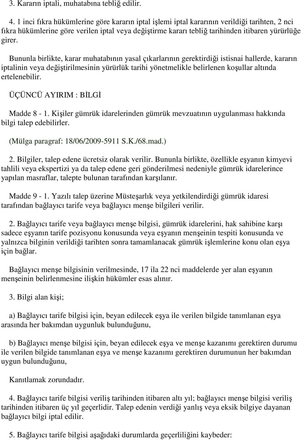 Bununla birlikte, karar muhatabının yasal çıkarlarının gerektirdiği istisnai hallerde, kararın iptalinin veya değiştirilmesinin yürürlük tarihi yönetmelikle belirlenen koşullar altında ertelenebilir.