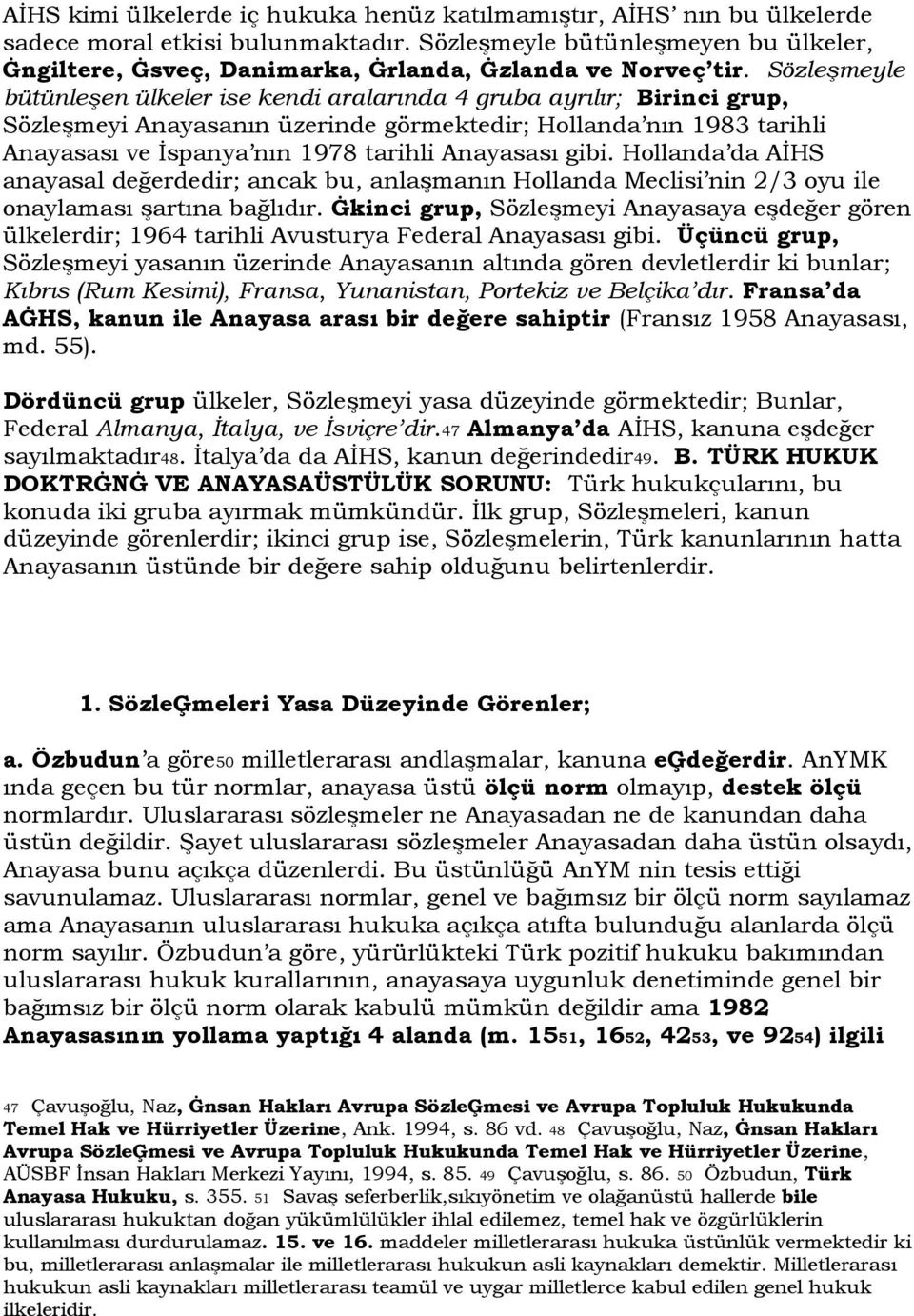 Sözleşmeyle bütünleşen ülkeler ise kendi aralarında 4 gruba ayrılır; Birinci grup, Sözleşmeyi Anayasanın üzerinde görmektedir; Hollanda nın 1983 tarihli Anayasası ve İspanya nın 1978 tarihli