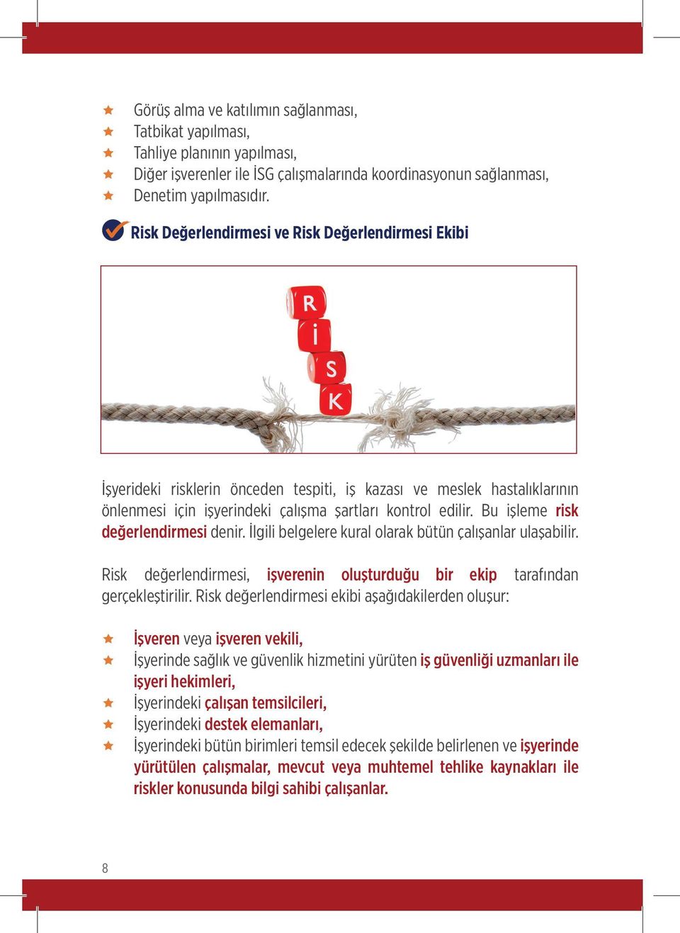 Bu işleme risk değerlendirmesi denir. İlgili belgelere kural olarak bütün çalışanlar ulaşabilir. Risk değerlendirmesi, işverenin oluşturduğu bir ekip tarafından gerçekleştirilir.