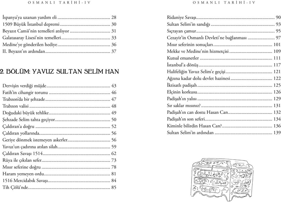 .. 46 Trabzon da bir şehzade... 47 Trabzon valisi... 48 Doğudaki büyük tehlike... 49 Şehzade Selim tahta geçiyor... 50 Çaldıran a doğru... 52 Çaldıran yollarında... 56 Geriye dönmek istemeyen askerler.