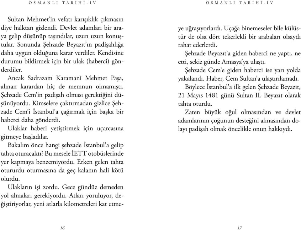 Kendisine durumu bildirmek için bir ulak (haberci) gönderdiler. Ancak Sadrazam Karamanî Mehmet Paşa, alınan karardan hiç de memnun olmamıştı. Şehzade Cem in padişah olması gerektiğini düşünüyordu.