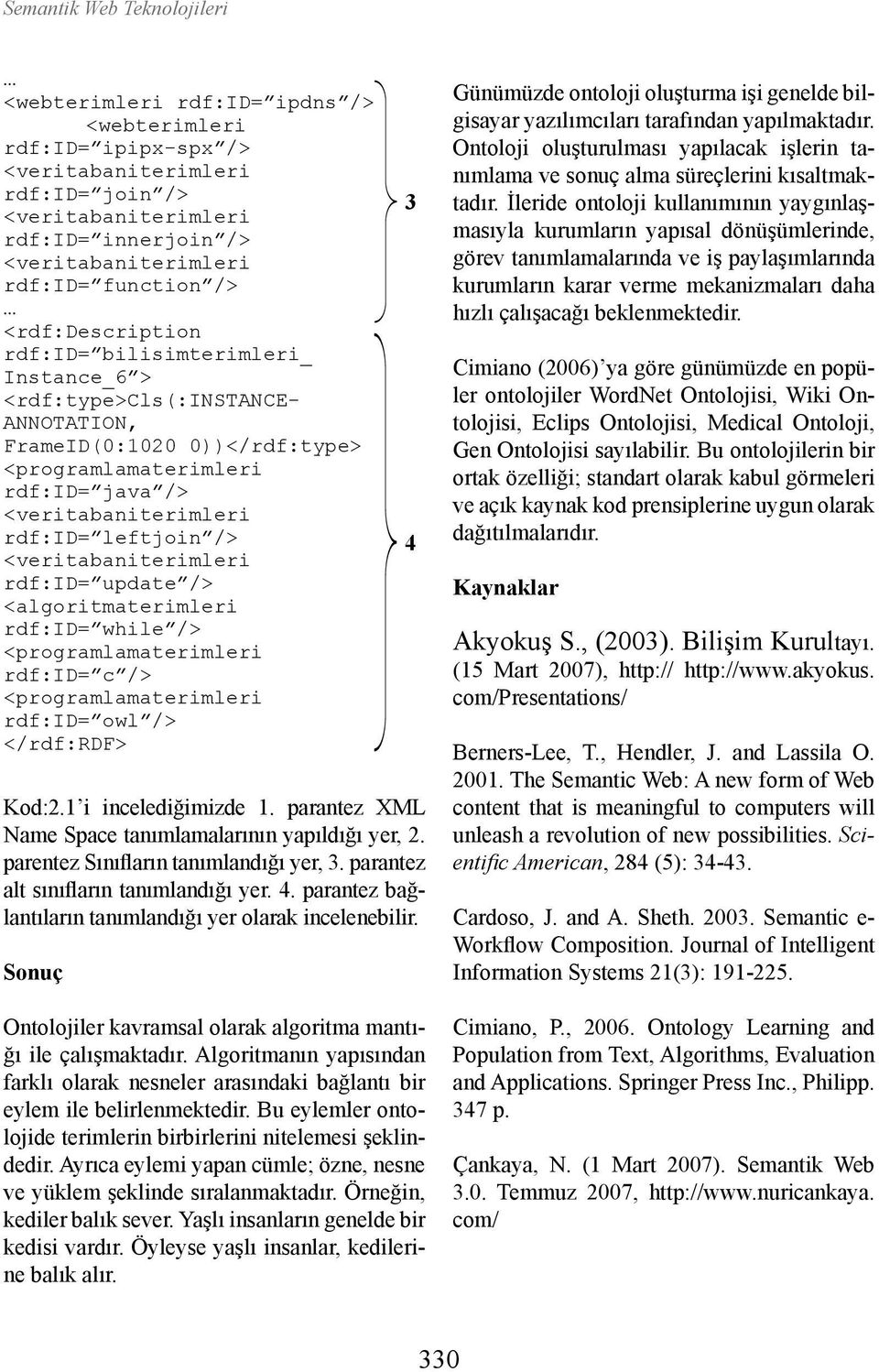 <programlamaterimleri rdf:id= c /> <programlamaterimleri rdf:id= owl /> </rdf:rdf> Kod:2.1 i incelediğimizde 1. parantez XML Name Space tanımlamalarının yapıldığı yer, 2.