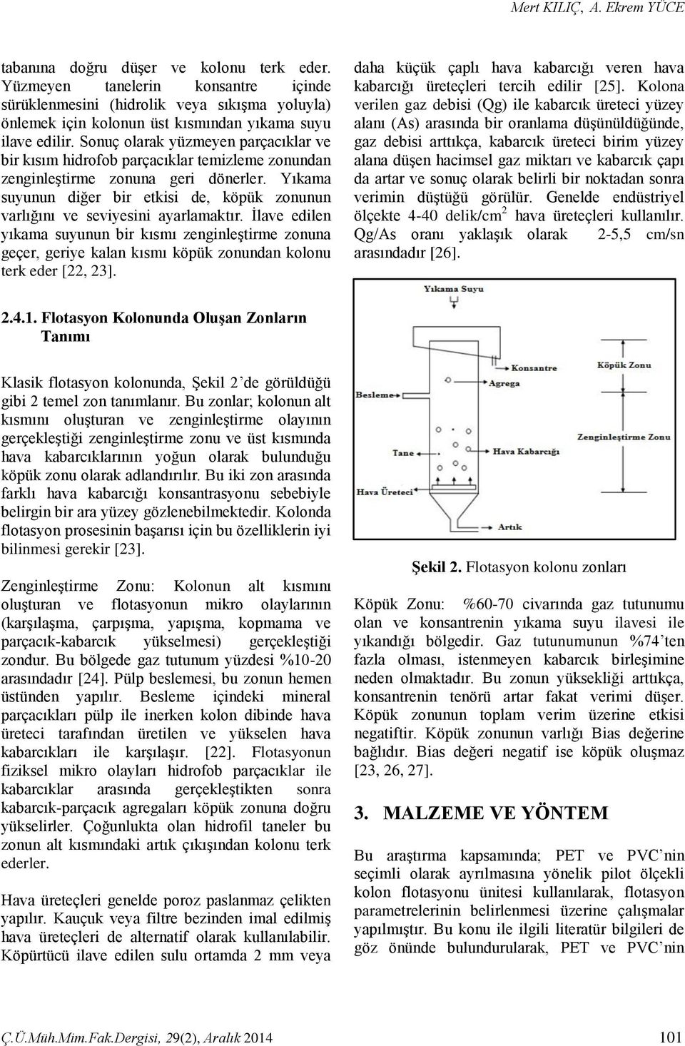 Sonuç olarak yüzmeyen parçacıklar ve bir kısım hidrofob parçacıklar temizleme zonundan zenginleştirme zonuna geri dönerler.