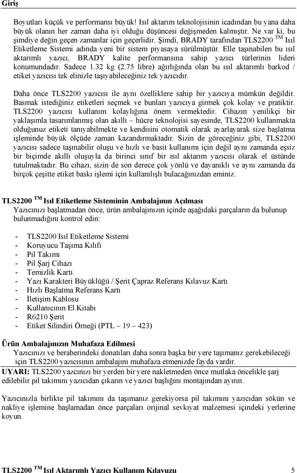 Elle taşınabilen bu ısıl aktarımlı yazıcı, BRADY kalite performansına sahip yazıcı türlerinin lideri konumundadır. Sadece 1.32 kg (2.