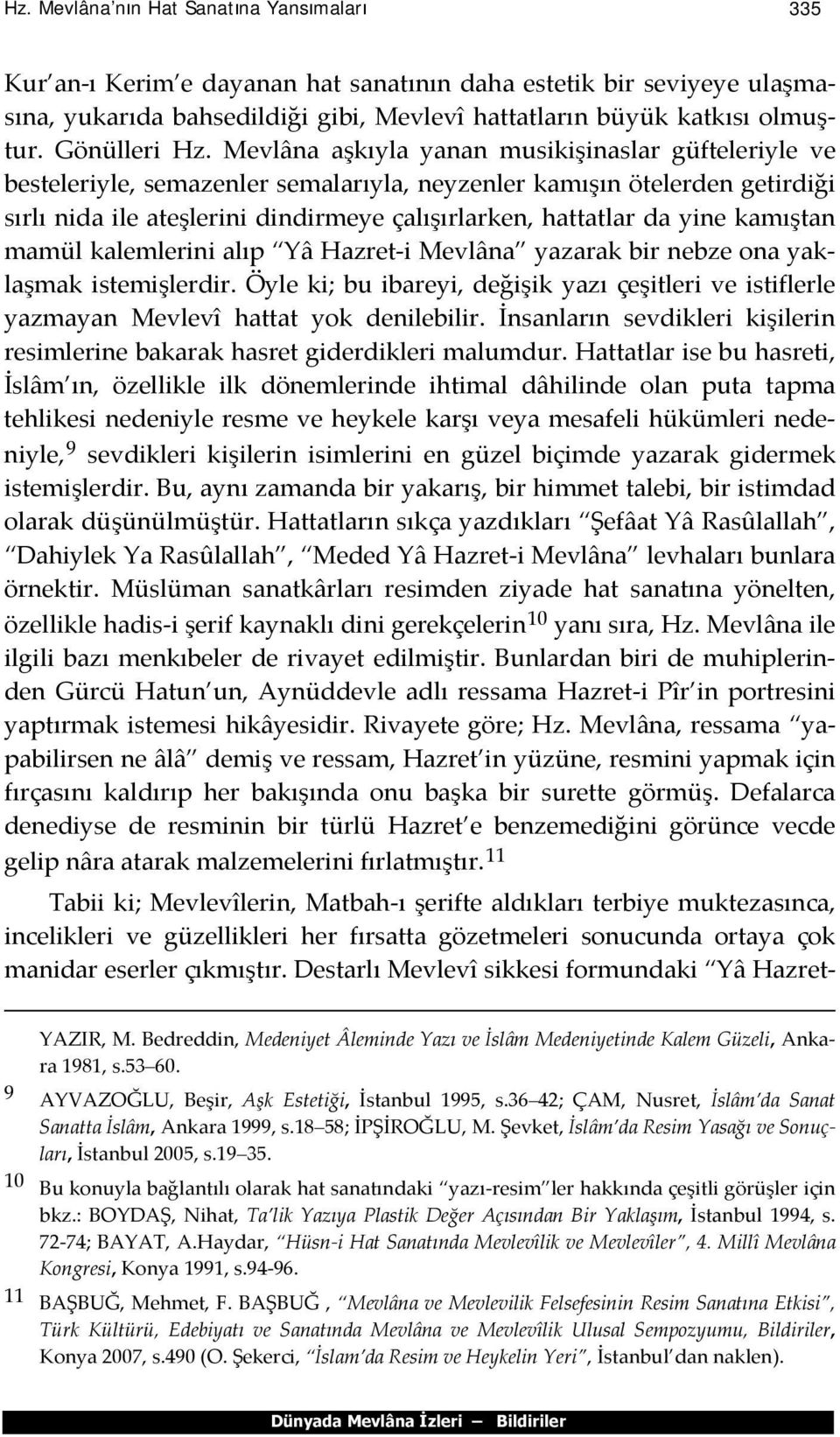 Mevlâna aşkıyla yanan musikişinaslar güfteleriyle ve besteleriyle, semazenler semalarıyla, neyzenler kamışın ötelerden getirdiği sırlı nida ile ateşlerini dindirmeye çalışırlarken, hattatlar da yine