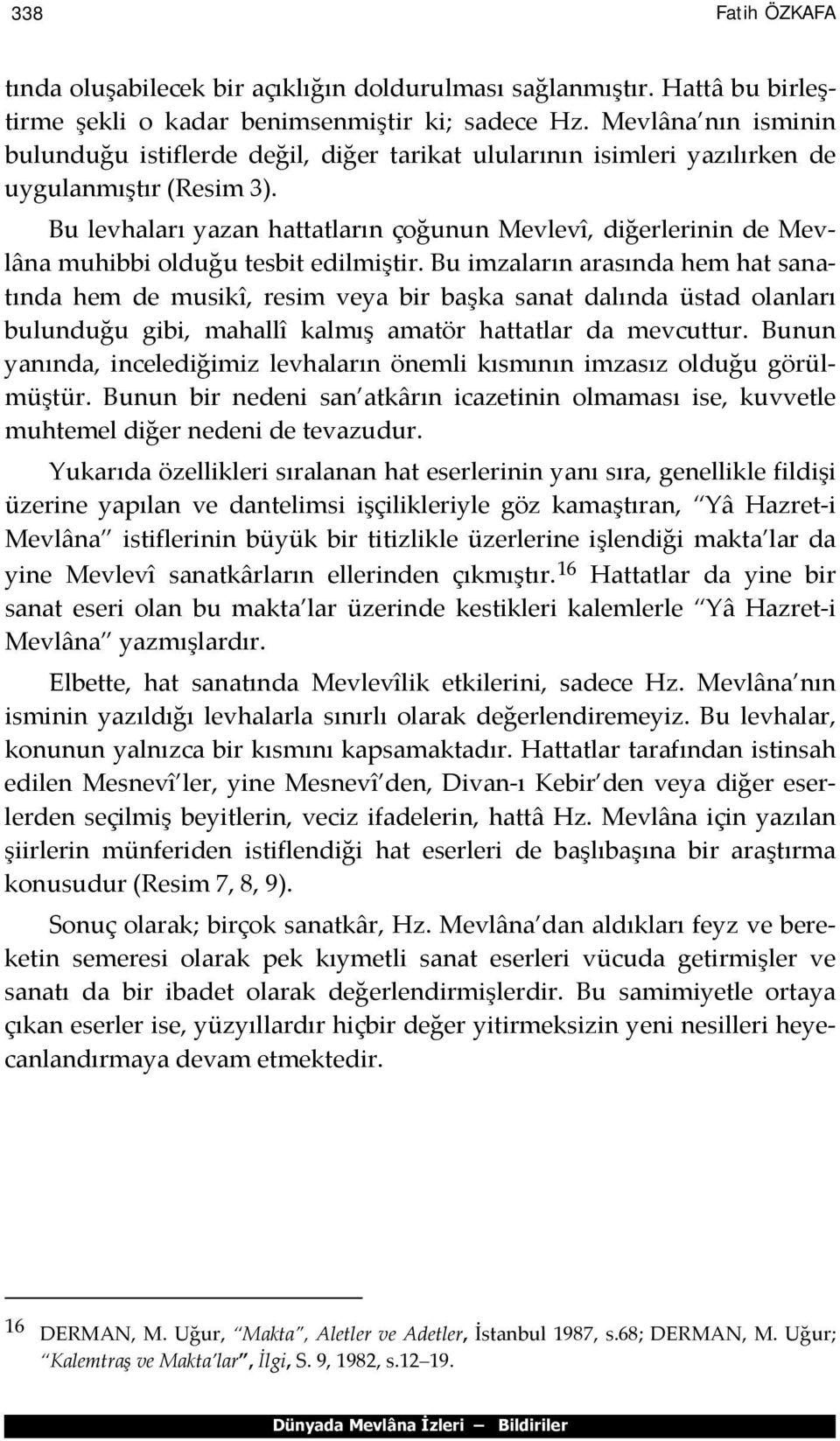 Bu levhaları yazan hattatların çoğunun Mevlevî, diğerlerinin de Mevlâna muhibbi olduğu tesbit edilmiştir.