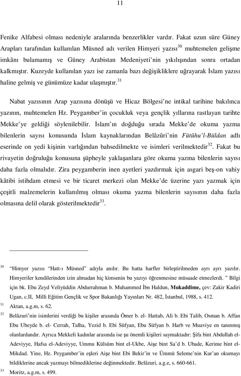 Kuzeyde kullanılan yazı ise zamanla bazı değişikliklere uğrayarak İslam yazısı haline gelmiş ve günümüze kadar ulaşmıştır.