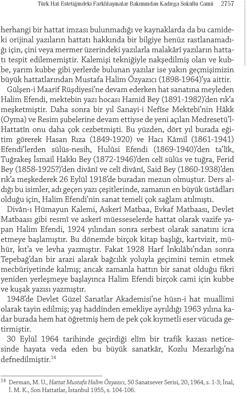 Kalemişi tekniğiyle nakşedilmiş olan ve kubbe, yarım kubbe gibi yerlerde bulunan yazılar ise yakın geçmişimizin büyük hattatlarından Mustafa Halim Özyazıcı (1898-1964) ya aittir.