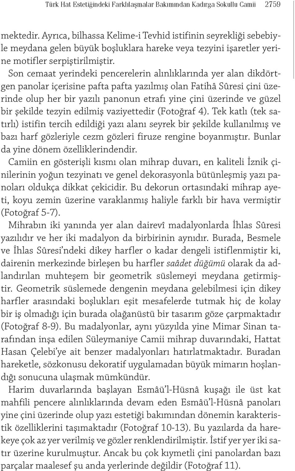 Son cemaat yerindeki pencerelerin alınlıklarında yer alan dikdörtgen panolar içerisine pafta pafta yazılmış olan Fatihâ Sûresi çini üzerinde olup her bir yazılı panonun etrafı yine çini üzerinde ve