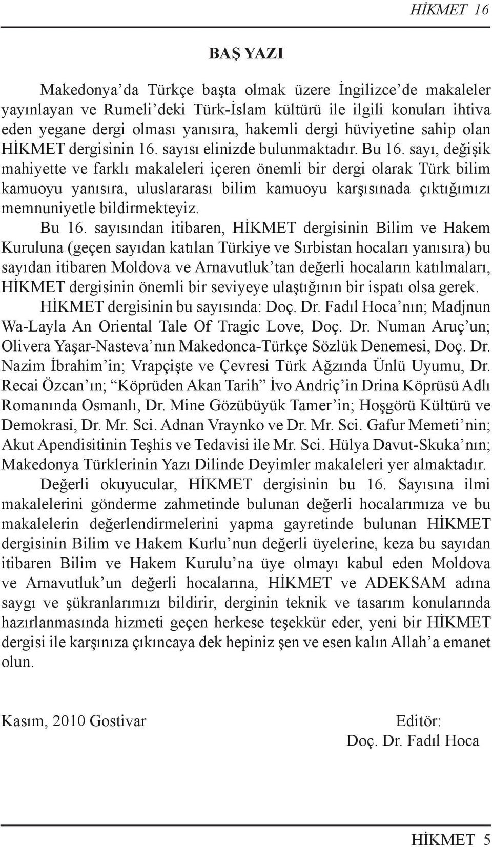 sayı, değişik mahiyette ve farklı makaleleri içeren önemli bir dergi olarak Türk bilim kamuoyu yanısıra, uluslararası bilim kamuoyu karşısınada çıktığımızı memnuniyetle bildirmekteyiz. Bu 16.