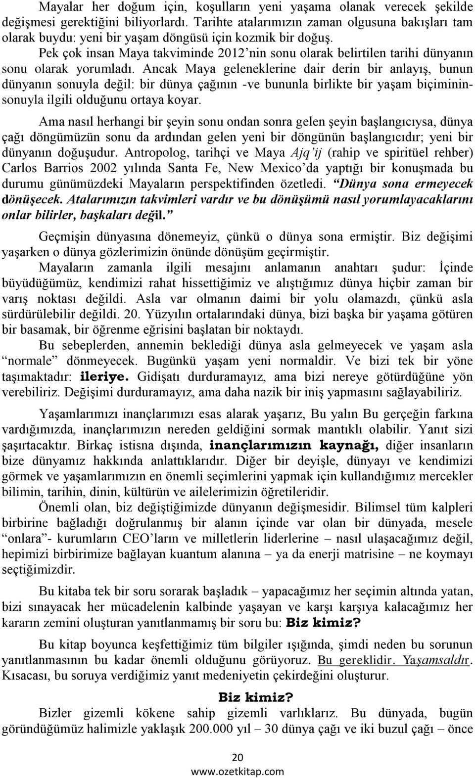 Pek çok insan Maya takviminde 2012 nin sonu olarak belirtilen tarihi dünyanın sonu olarak yorumladı.