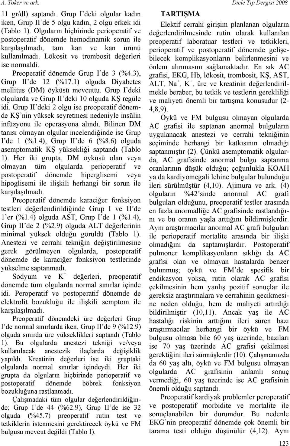 Preoperatif dönemde Grup I de 3 (%4.3), Grup II de 12 (%17.1) olguda Diyabetes mellitus (DM) öyküsü mevcuttu. Grup I deki olgularda ve Grup II deki 10 olguda KŞ regüle idi.