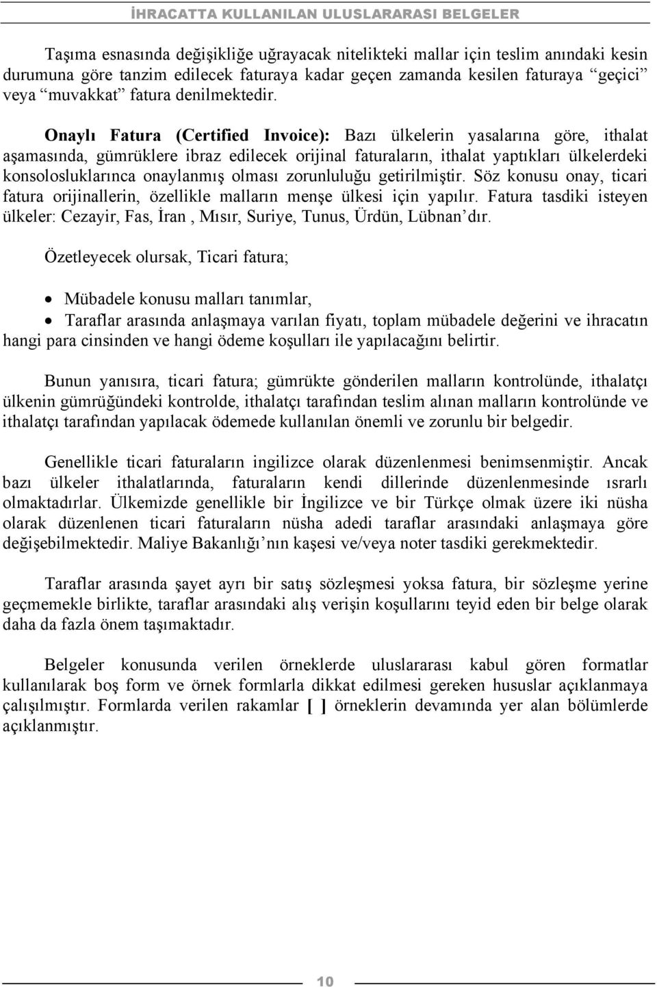 Onaylı Fatura (Certified Invoice): Bazı ülkelerin yasalarına göre, ithalat aşamasında, gümrüklere ibraz edilecek orijinal faturaların, ithalat yaptıkları ülkelerdeki konsolosluklarınca onaylanmış