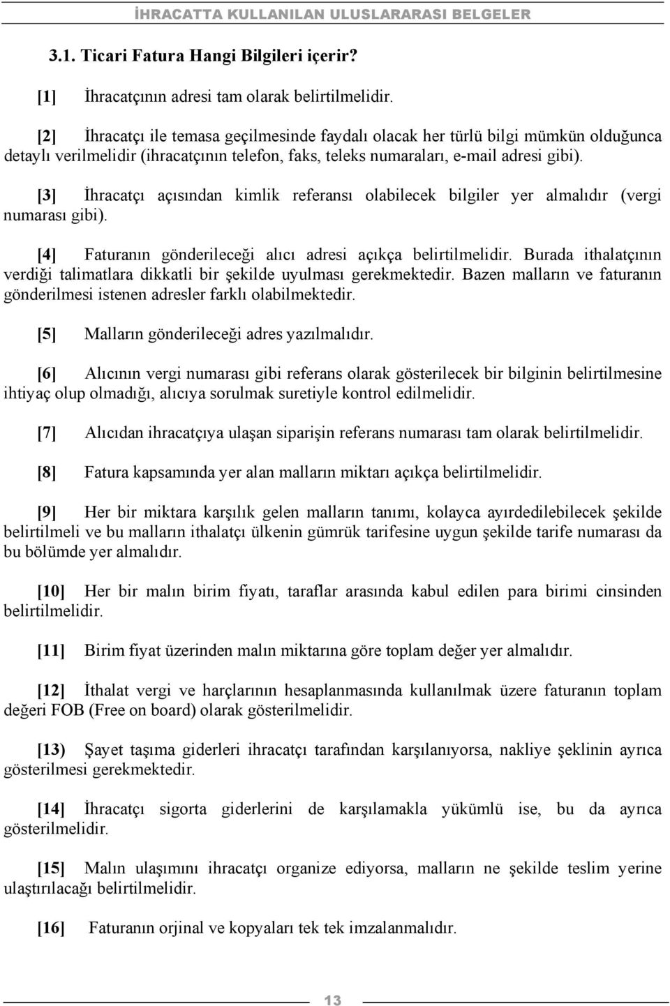 [3] İhracatçı açısından kimlik referansı olabilecek bilgiler yer almalıdır (vergi numarası gibi). [4] Faturanın gönderileceği alıcı adresi açıkça belirtilmelidir.