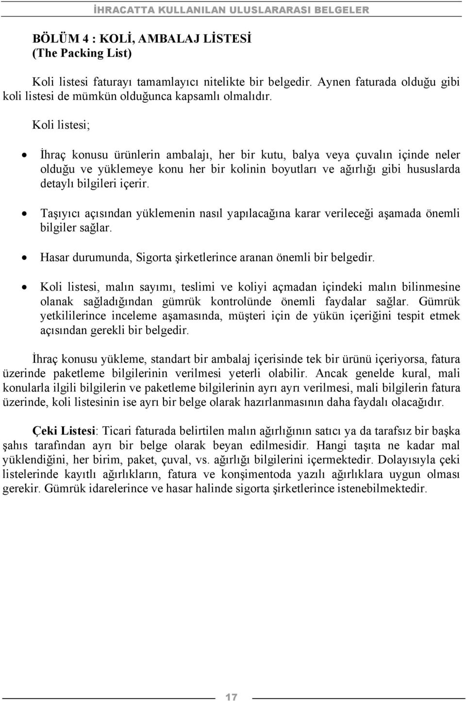 Taşıyıcı açısından yüklemenin nasıl yapılacağına karar verileceği aşamada önemli bilgiler sağlar. Hasar durumunda, Sigorta şirketlerince aranan önemli bir belgedir.