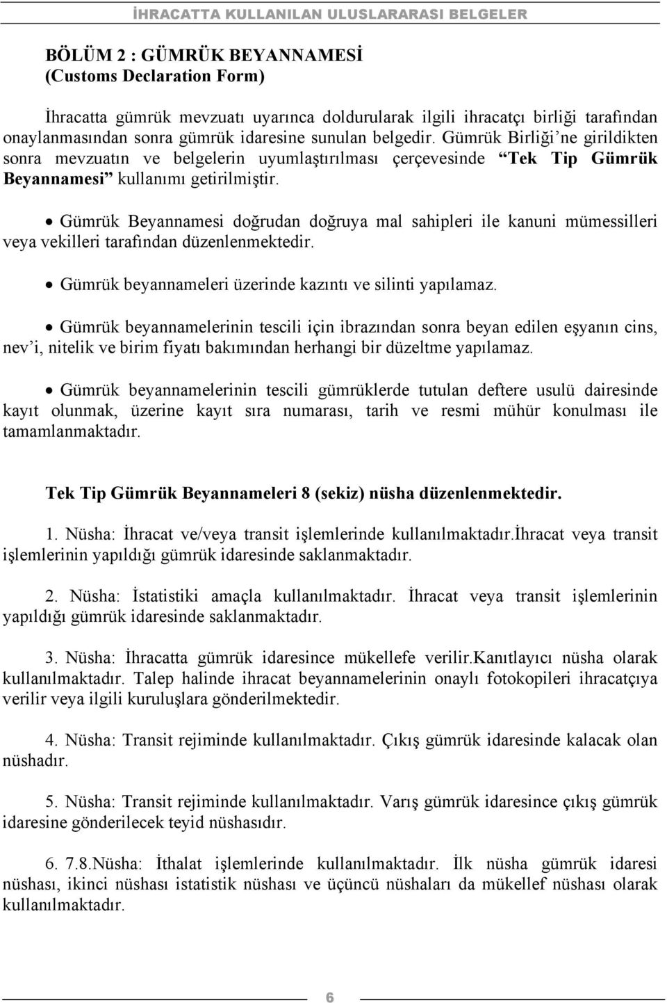 Gümrük Beyannamesi doğrudan doğruya mal sahipleri ile kanuni mümessilleri veya vekilleri tarafından düzenlenmektedir. Gümrük beyannameleri üzerinde kazıntı ve silinti yapılamaz.