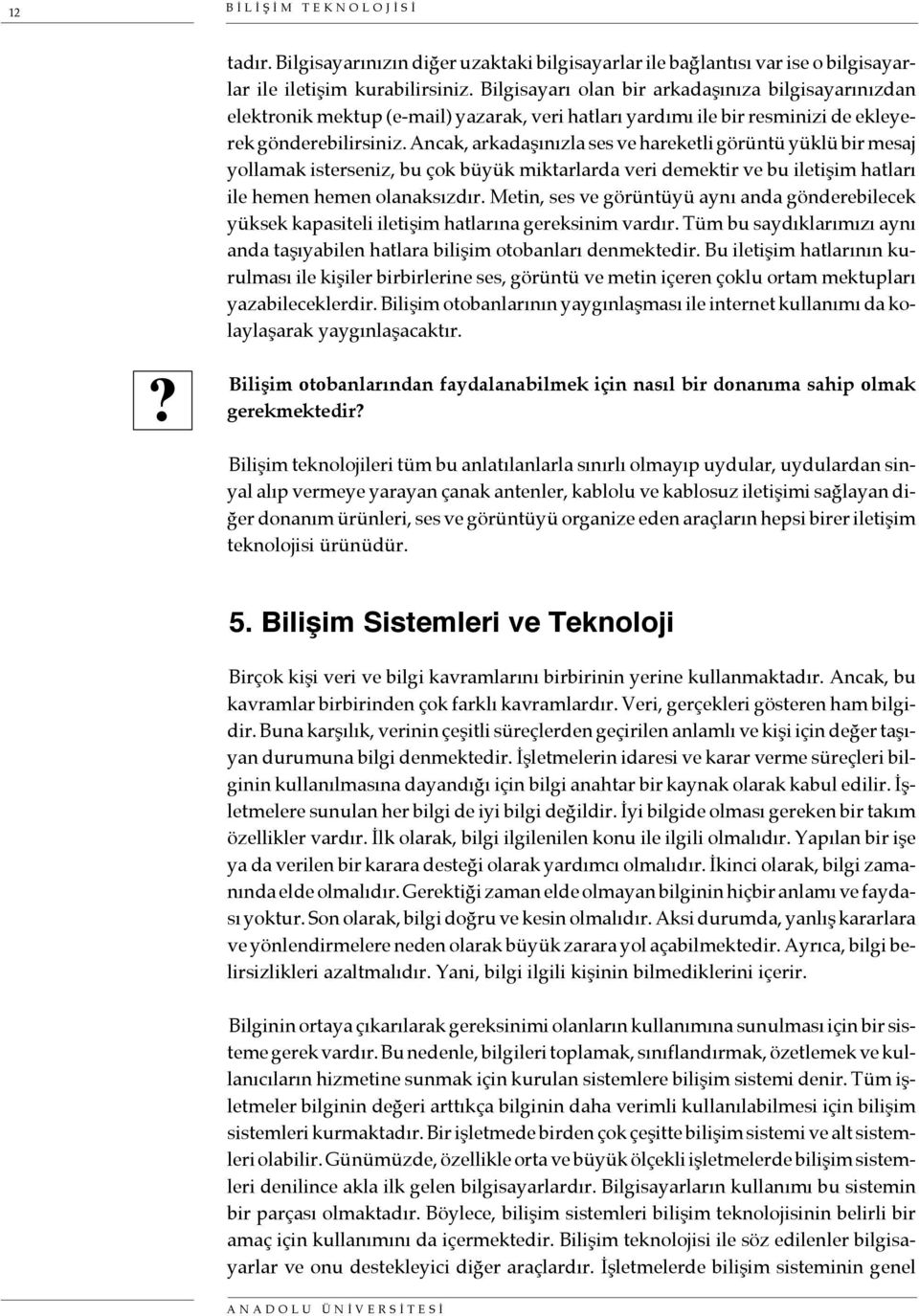 Ancak, arkadaşınızla ses ve hareketli görüntü yüklü bir mesaj yollamak isterseniz, bu çok büyük miktarlarda veri demektir ve bu iletişim hatları ile hemen hemen olanaksızdır.