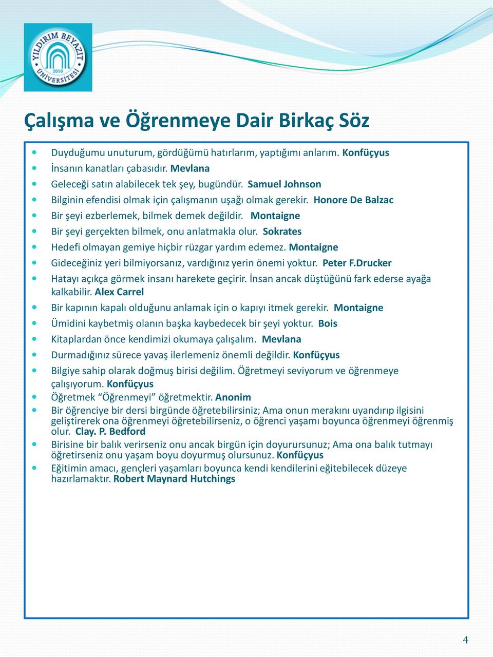 Sokrates Hedefi olmayan gemiye hiçbir rüzgar yardım edemez. Montaigne Gideceğiniz yeri bilmiyorsanız, vardığınız yerin önemi yoktur. Peter F.Drucker Hatayı açıkça görmek insanı harekete geçirir.