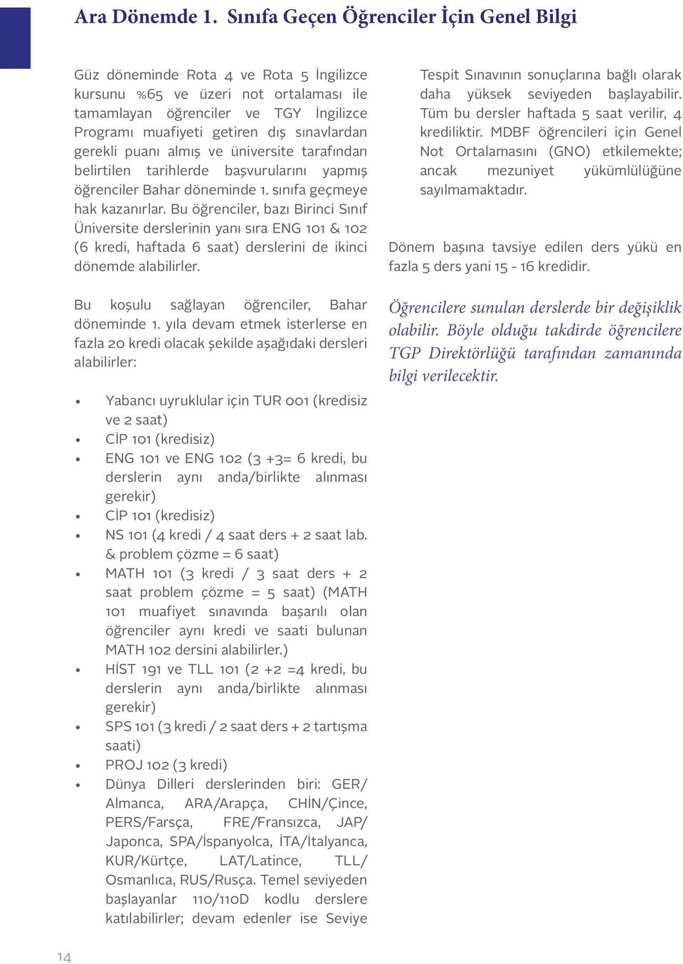 sınavlardan gerekli puanı almış ve üniversite tarafından belirtilen tarihlerde başvurularını yapmış öğrenciler Bahar döneminde 1. sınıfa geçmeye hak kazanırlar.