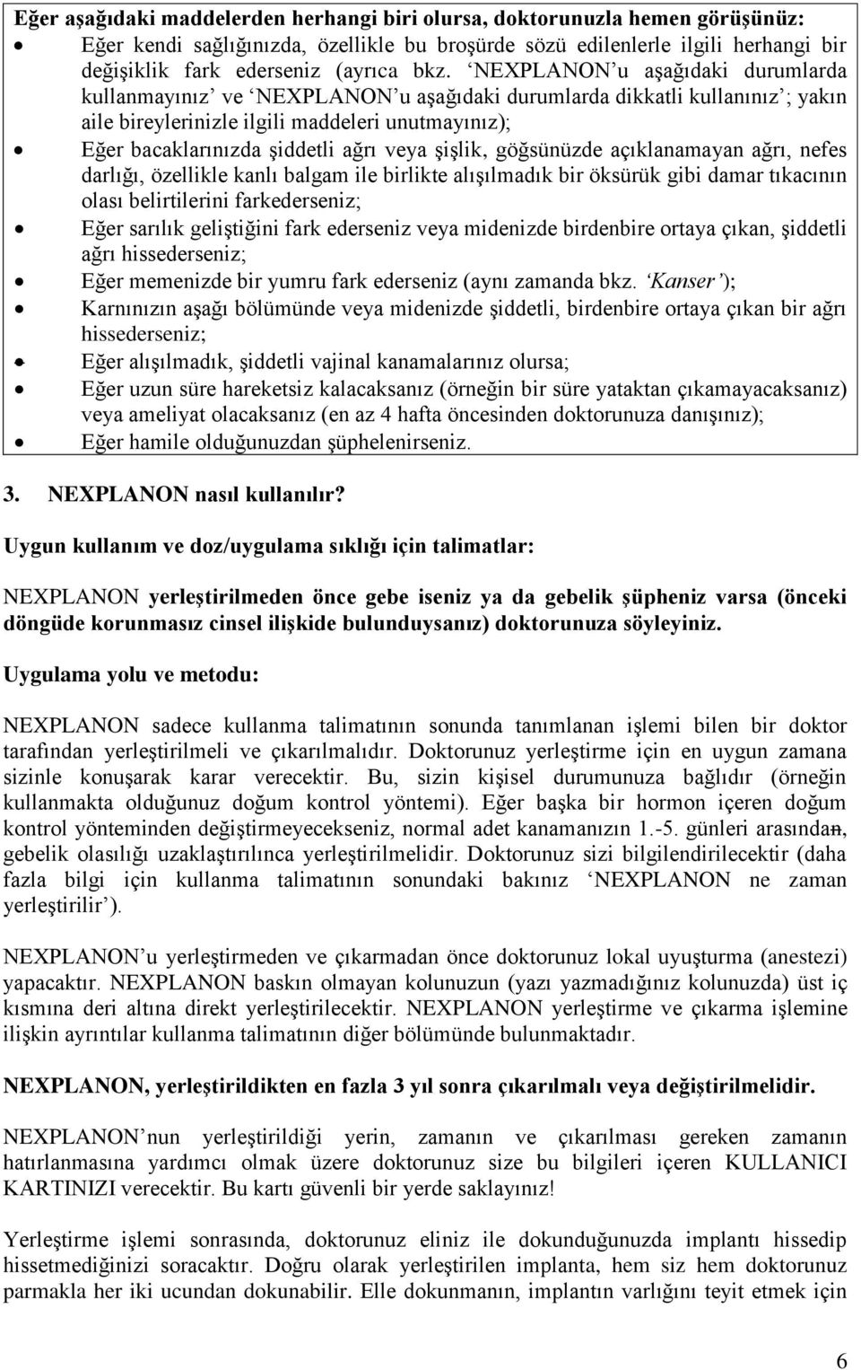 ağrı veya şişlik, göğsünüzde açıklanamayan ağrı, nefes darlığı, özellikle kanlı balgam ile birlikte alışılmadık bir öksürük gibi damar tıkacının olası belirtilerini farkederseniz; Eğer sarılık