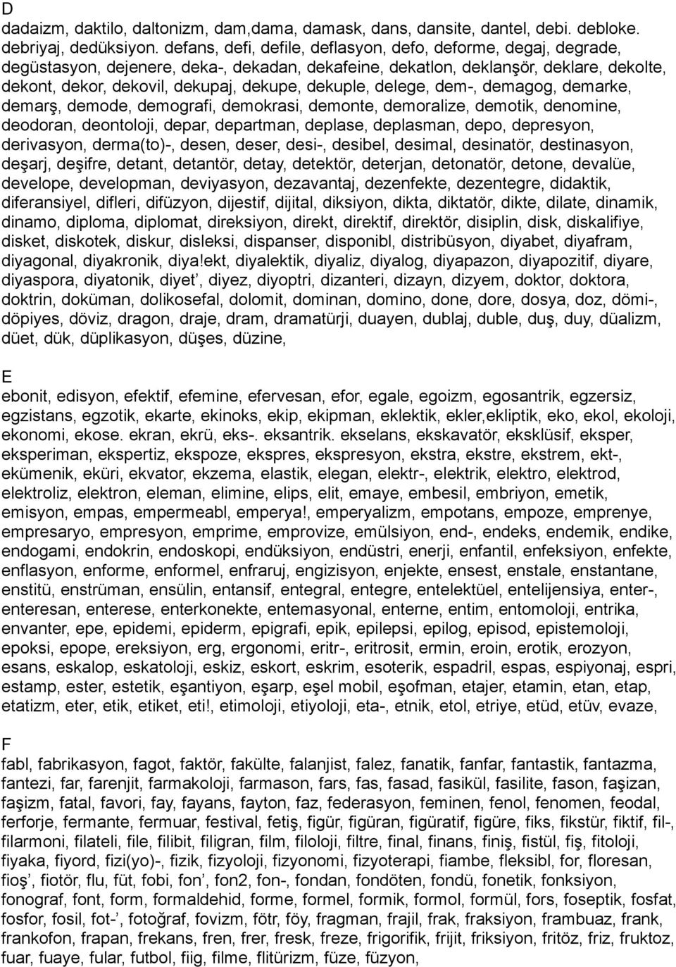 dekuple, delege, dem-, demagog, demarke, demarş, demode, demografi, demokrasi, demonte, demoralize, demotik, denomine, deodoran, deontoloji, depar, departman, deplase, deplasman, depo, depresyon,