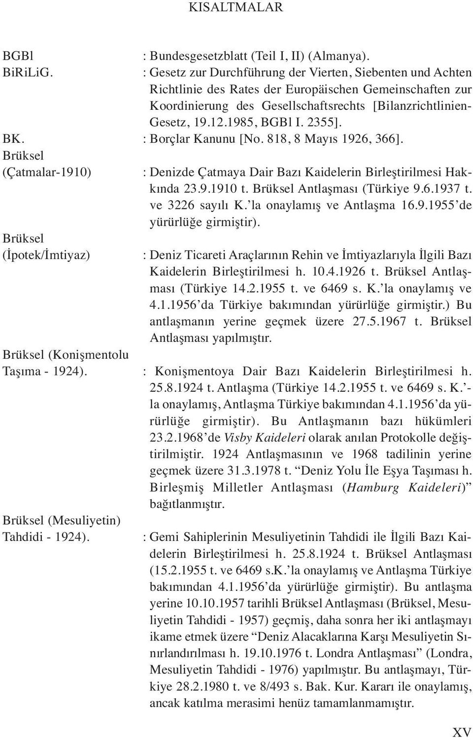 1985, BGBl I. 2355]. BK. : Borçlar Kanunu [No. 818, 8 Mayıs 1926, 366]. Brüksel (Çatmalar-1910) : Denizde Çatmaya Dair Bazı Kaidelerin Birleştirilmesi Hakkında 23.9.1910 t.