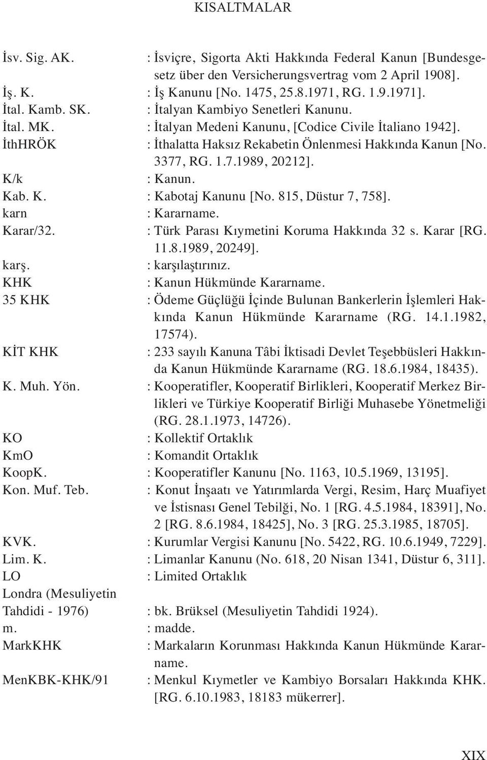 K/k : Kanun. Kab. K. : Kabotaj Kanunu [No. 815, Düstur 7, 758]. karn : Kararname. Karar/32. : Türk Parası Kıymetini Koruma Hakkında 32 s. Karar [RG. 11.8.1989, 20249]. karş. : karşılaştırınız.