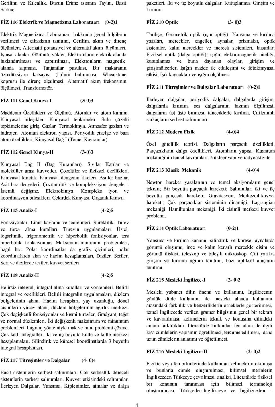 Elektronların magnetik alanda sapması, Tanjantlar pusulası, Bir makaranın özindüksiyon katsayısı (L) nin bulunması, Wheatstone köprüsü ile direnç ölçülmesi, Alternatif akım frekansının ölçülmesi,