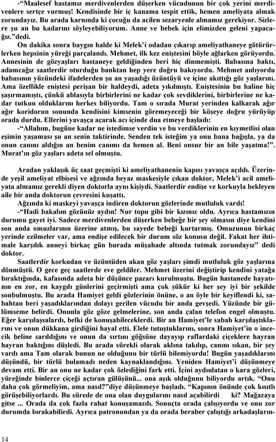 On dakika sonra baygın halde ki Melek i odadan çıkarıp ameliyathaneye götürürlerken hepsinin yüreği parçalandı. Mehmet, ilk kez eniştesini böyle ağlarken görüyordu.