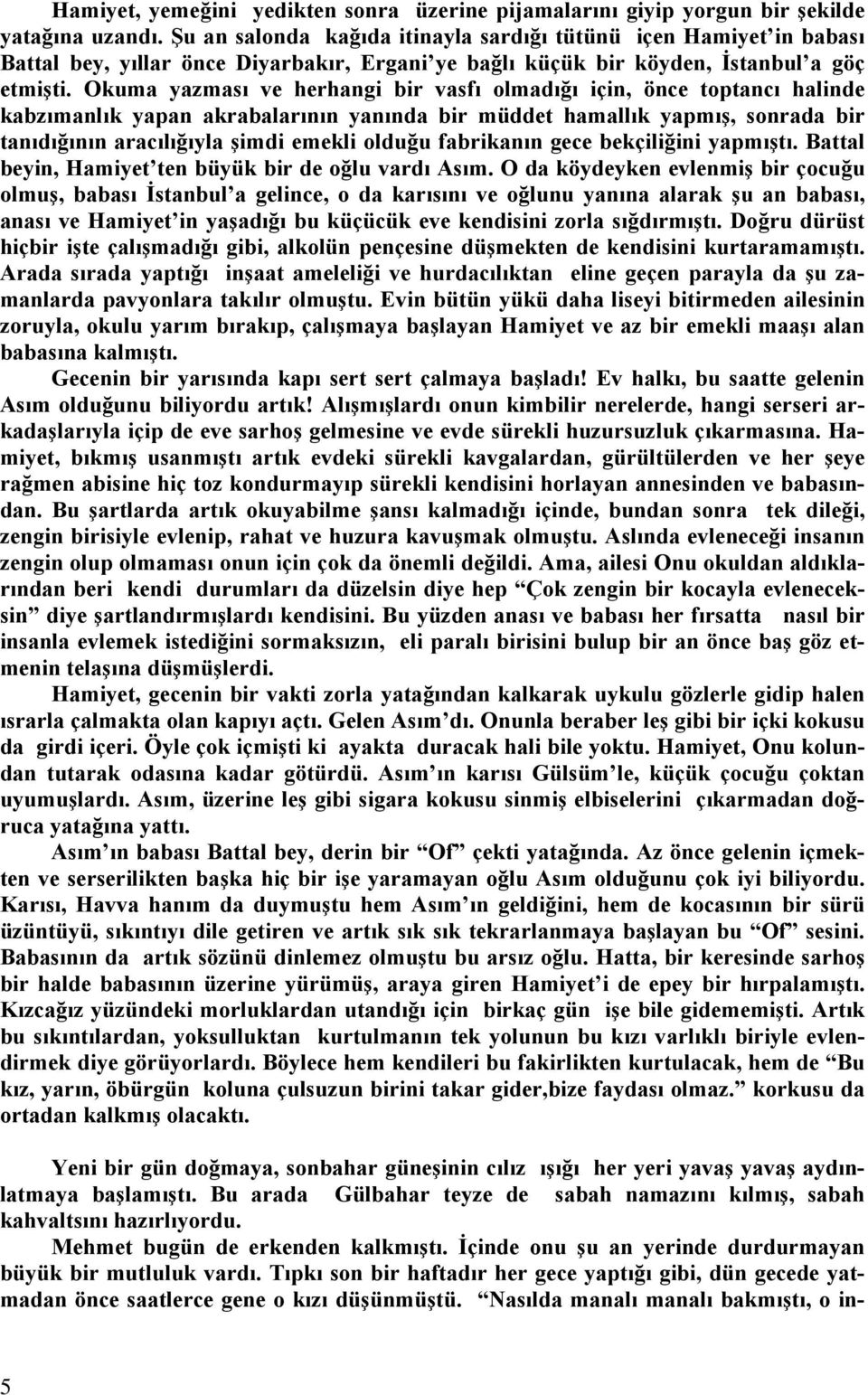 Okuma yazması ve herhangi bir vasfı olmadığı için, önce toptancı halinde kabzımanlık yapan akrabalarının yanında bir müddet hamallık yapmış, sonrada bir tanıdığının aracılığıyla şimdi emekli olduğu