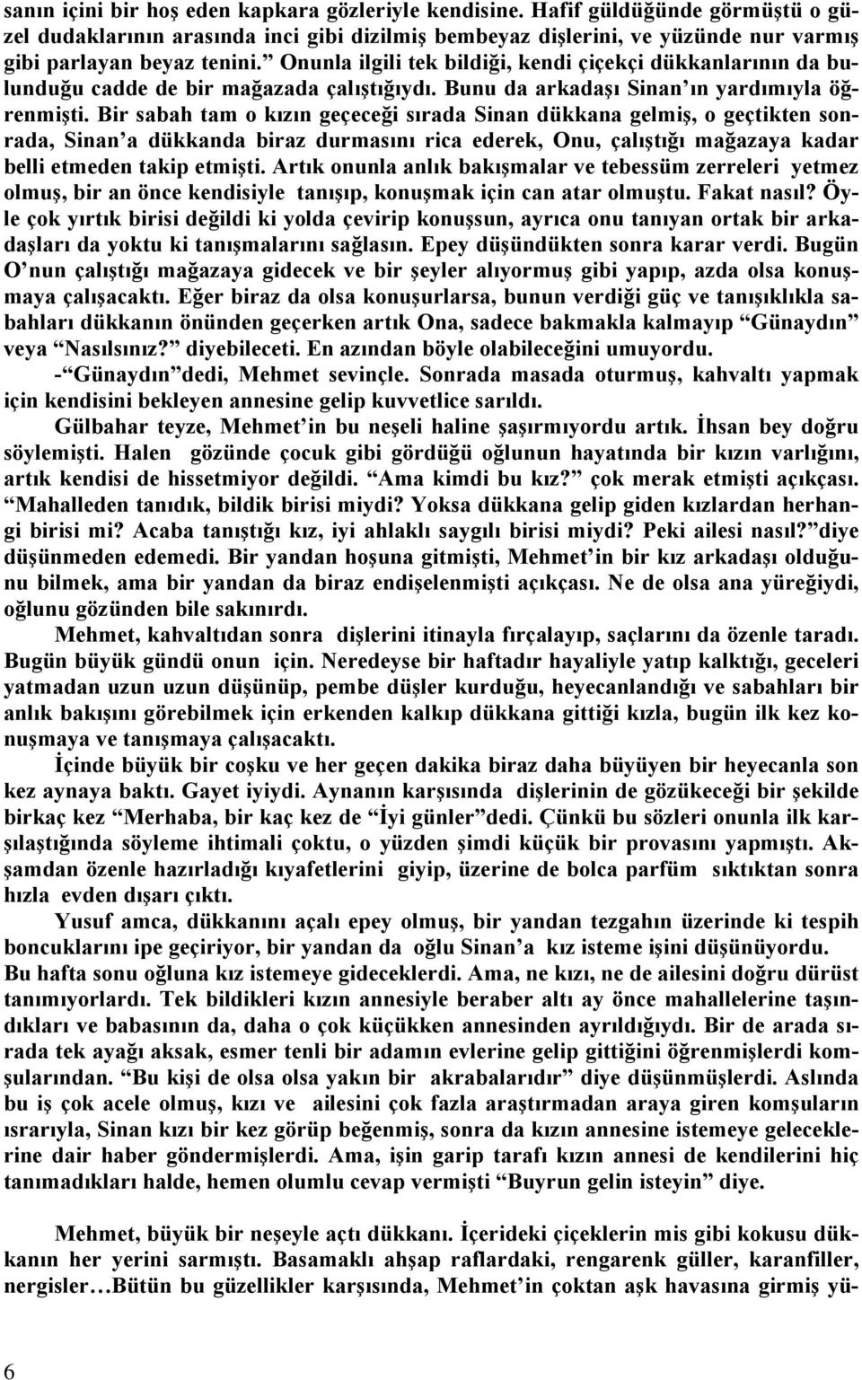 Bir sabah tam o kızın geçeceği sırada Sinan dükkana gelmiş, o geçtikten sonrada, Sinan a dükkanda biraz durmasını rica ederek, Onu, çalıştığı mağazaya kadar belli etmeden takip etmişti.